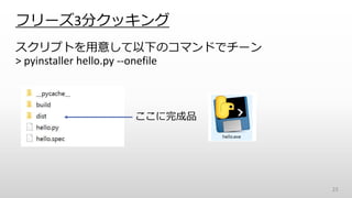 フリーズ3分クッキング
スクリプトを用意して以下のコマンドでチーン
> pyinstaller hello.py --onefile
23
ここに完成品
 