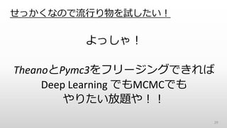 せっかくなので流行り物を試したい！
よっしゃ！
TheanoとPymc3をフリージングできれば
Deep Learning でもMCMCでも
やりたい放題や！！
29
 