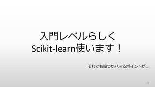 32
入門レベルらしく
Scikit-learn使います！
それでも幾つかハマるポイントが…
 