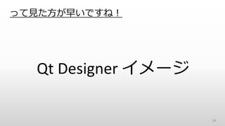 って見た方が早いですね！
Qt Designer イメージ
54
 