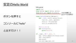 安定のHello World
ボタンを押すと
コンソールに"hello”
と出すだけ！！
59
hello_gui.py
.uiから変換した
.pyファイルを呼ぶ
 