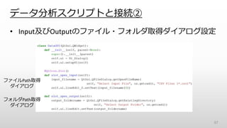 データ分析スクリプトと接続②
• Input及びOutputのファイル・フォルダ取得ダイアログ設定
67
ファイルPath取得
ダイアログ
フォルダPath取得
ダイアログ
 