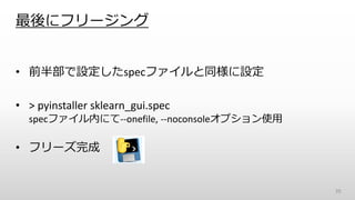 最後にフリージング
• 前半部で設定したspecファイルと同様に設定
• > pyinstaller sklearn_gui.spec
specファイル内にて--onefile, --noconsoleオプション使用
• フリーズ完成
70
 