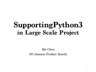 SupportingPython3
in Large Scale Project
Kir Chou
A9 (Amazon Product Search)
1
 
