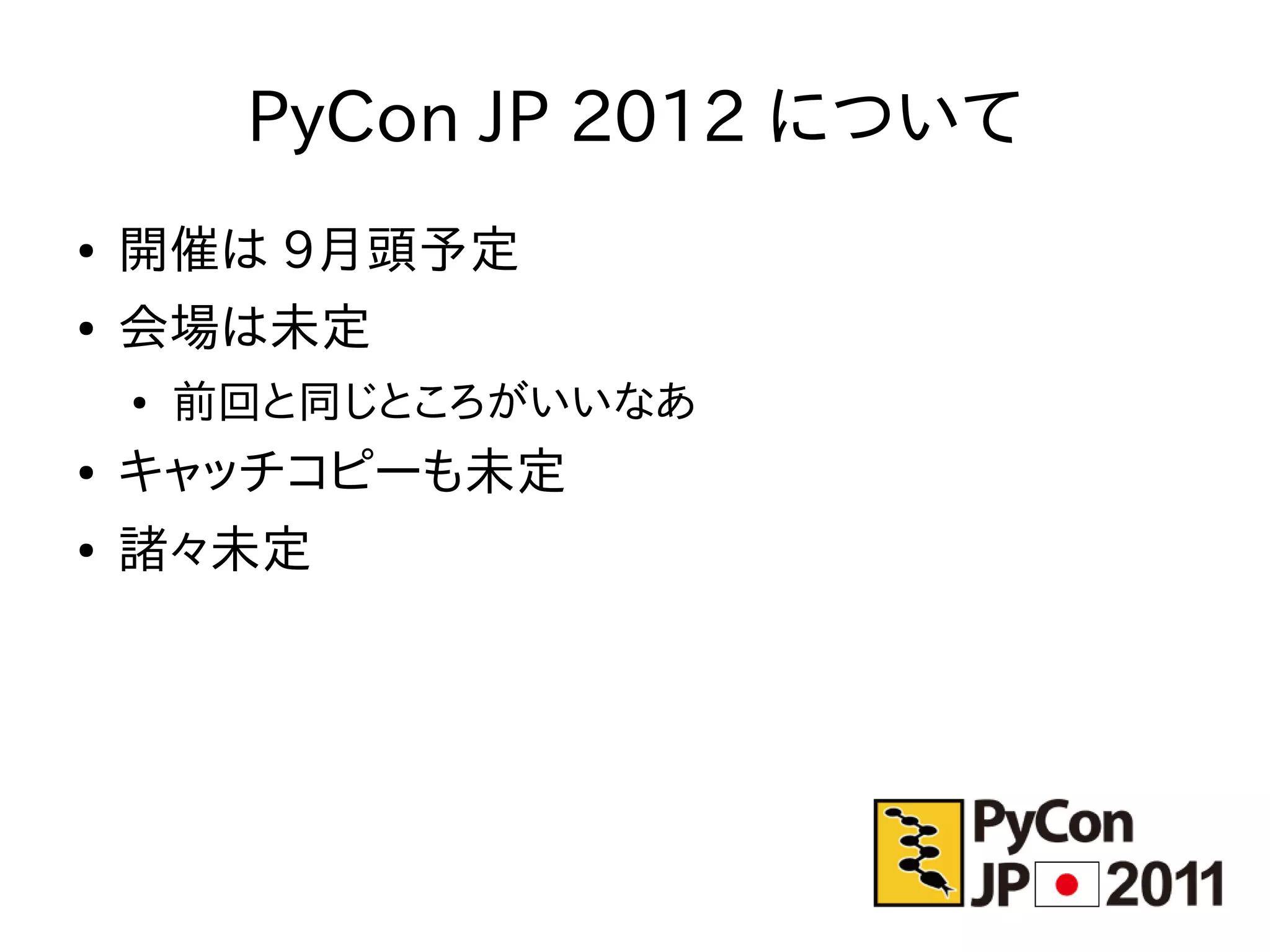 PyCon JP 2012 について
●   開催は 9月頭予定
●   会場は未定
    ●   前回と同じところがいいなあ
●   キャッチコピーも未定
●   諸々未定
 