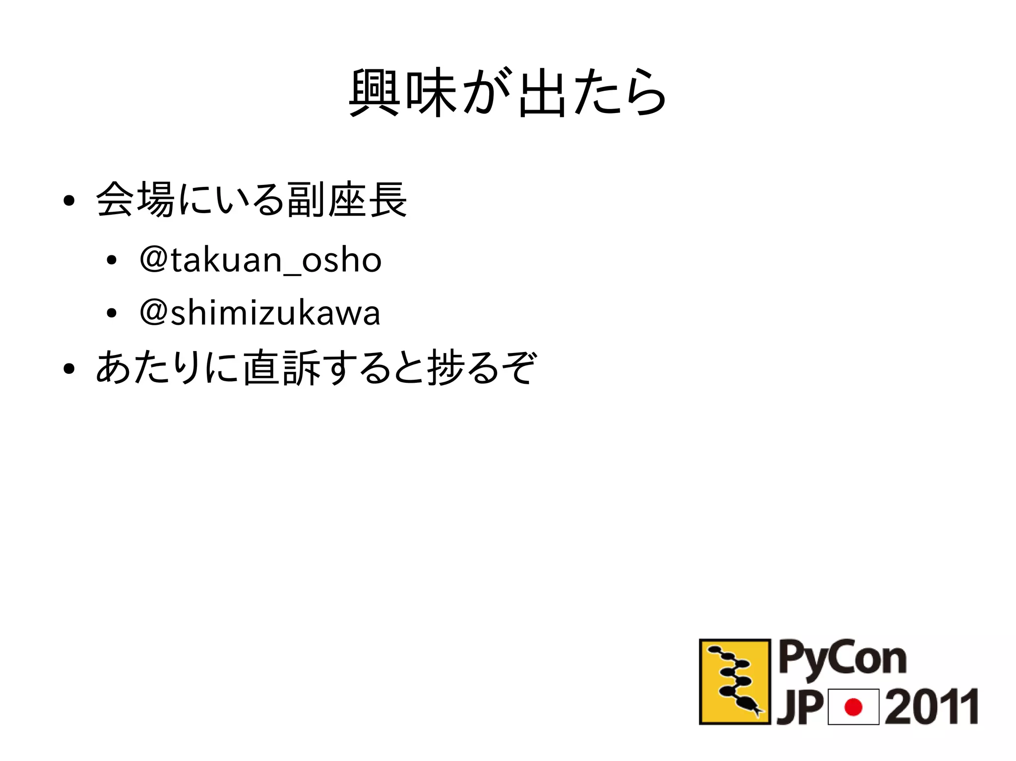 興味が出たら
●   会場にいる副座長
    ●   @takuan_osho
    ●   @shimizukawa
●   あたりに直訴すると捗るぞ
 
