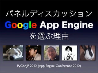パネルディスカッション
Google App Engine
    を選ぶ理由


  PyConJP 2012 (App Engine Conference 2012)
 