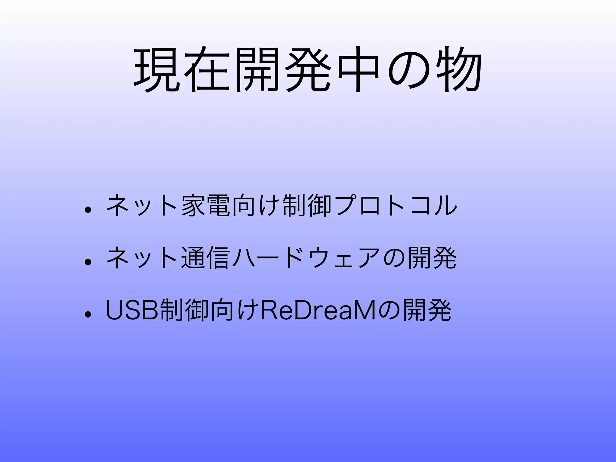 現在開発中の物

• ネット家電向け制御プロトコル
• ネット通信ハードウェアの開発
• USB制御向けReDreaMの開発
 