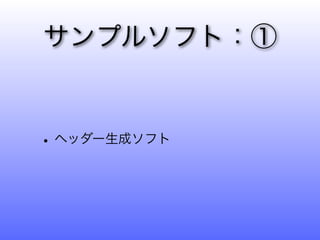 サンプルソフト：①


• ヘッダー生成ソフト
 