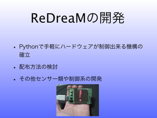 ReDreaMの開発

• Pythonで手軽にハードウェアが制御出来る機構の
 確立

• 配布方法の検討
• その他センサー類や制御系の開発
 