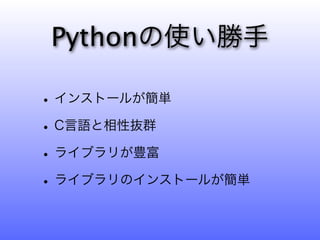 Pythonの使い勝手

• インストールが簡単
• C言語と相性抜群
• ライブラリが豊富
• ライブラリのインストールが簡単
 
