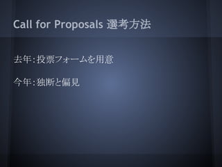 Call for Proposals 選考方法


去年：投票フォームを用意

今年：独断と偏見
 
