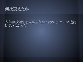 何故変えたか


去年は投票する人が少なかったのでイマイチ機能
していなかった
 