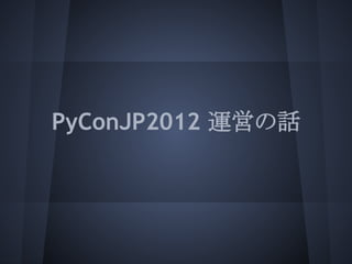 PyConJP2012 運営の話
 