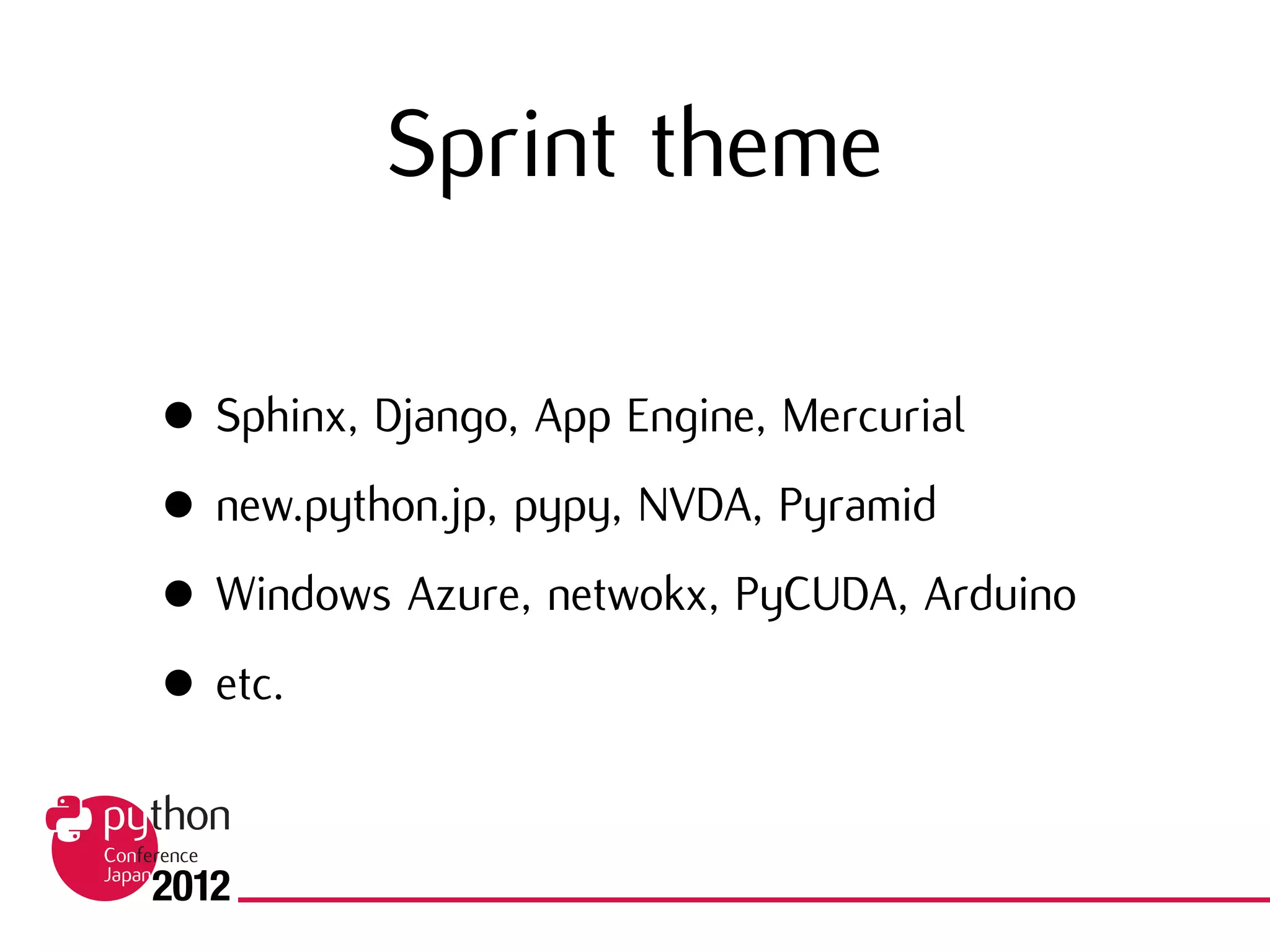 Sprint theme
• Sphinx, Django, App Engine, Mercurial
• new.python.jp, pypy, NVDA, Pyramid
• Windows Azure, netwokx, PyCUDA, Arduino
• etc.