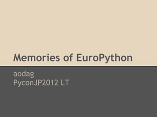 Memories of EuroPython
aodag
PyconJP2012 LT
 