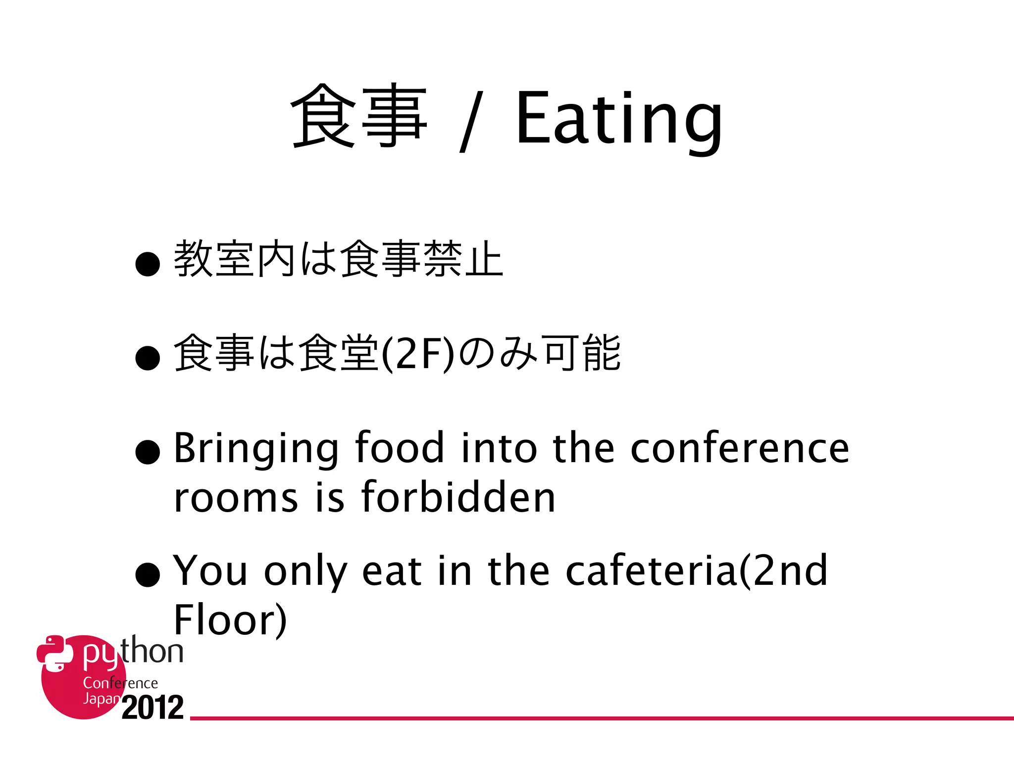食事 / Eating

• 教室内は食事禁止
• 食事は食堂(2F)のみ可能
• Bringing food into the conference rooms is
  forbidden
• You only eat in the cafeteria(2nd Floor)
 