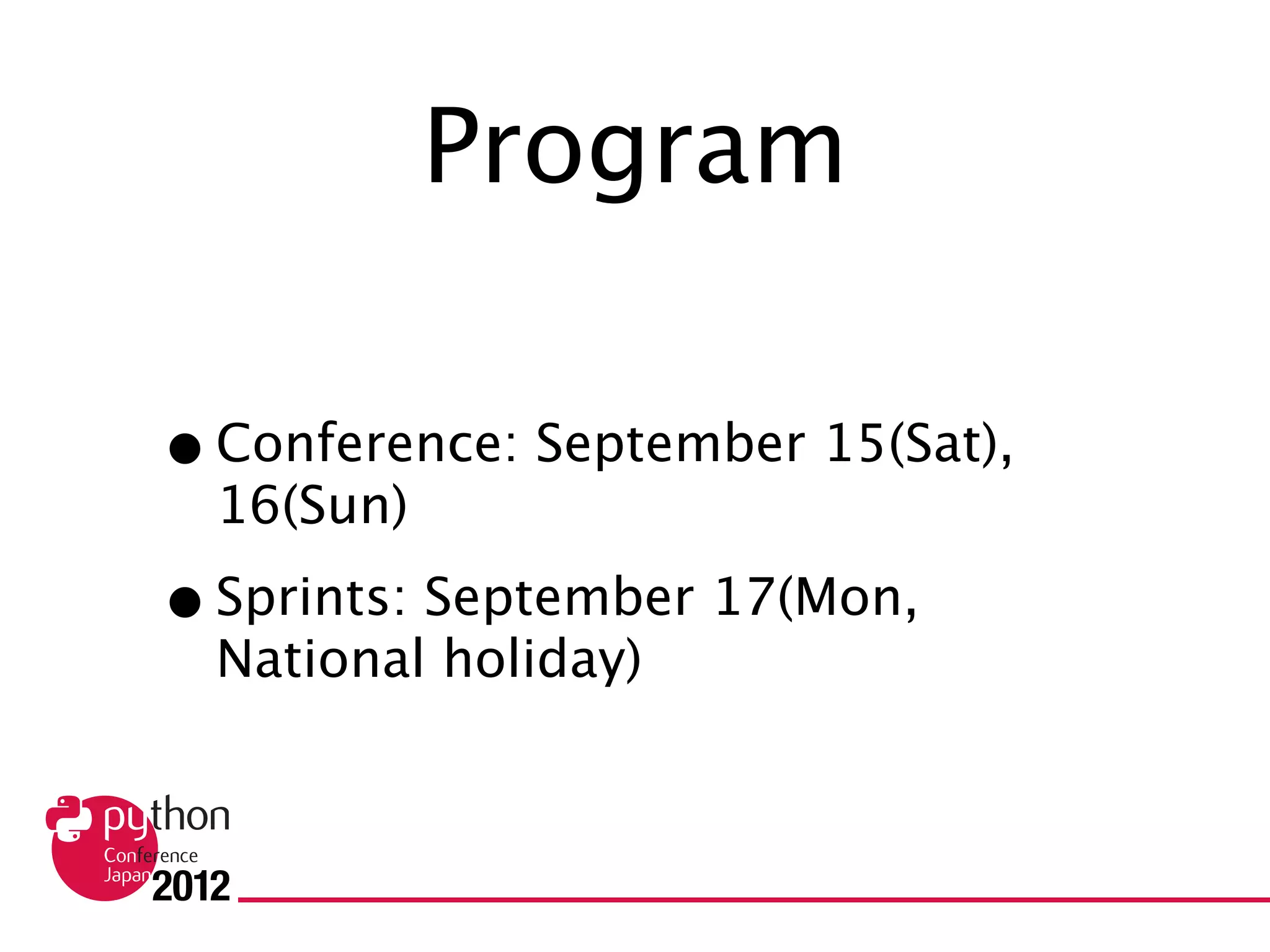 Program


• Conference: September 15(Sat), 16(Sun)
• Sprints: September 17(Mon, National holiday)
 