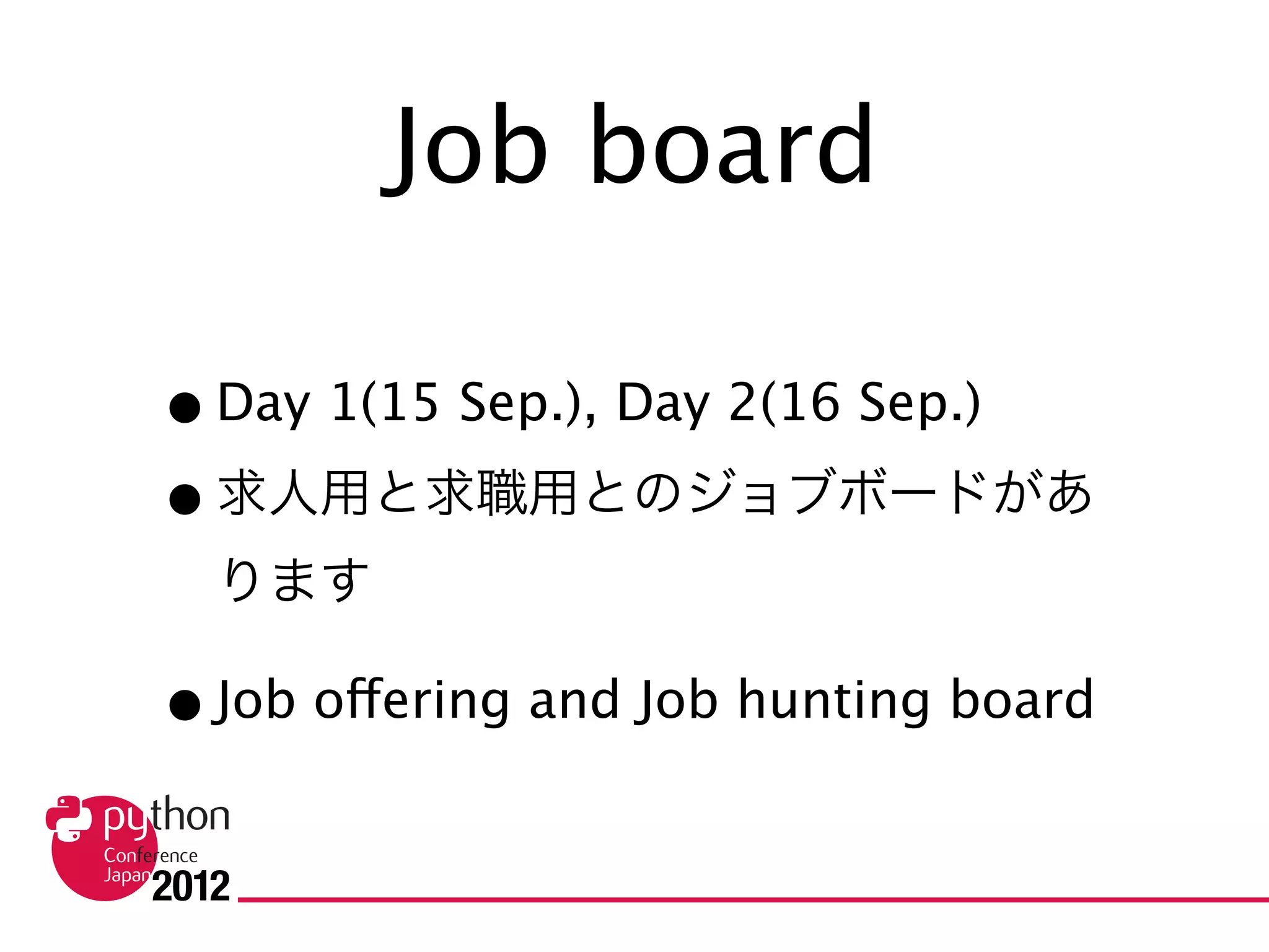 Job board

• Day 1(15 Sep.), Day 2(16 Sep.)
• 求人用と求職用とのジョブボードがあ
  ります

• Job offering and Job hunting board
 