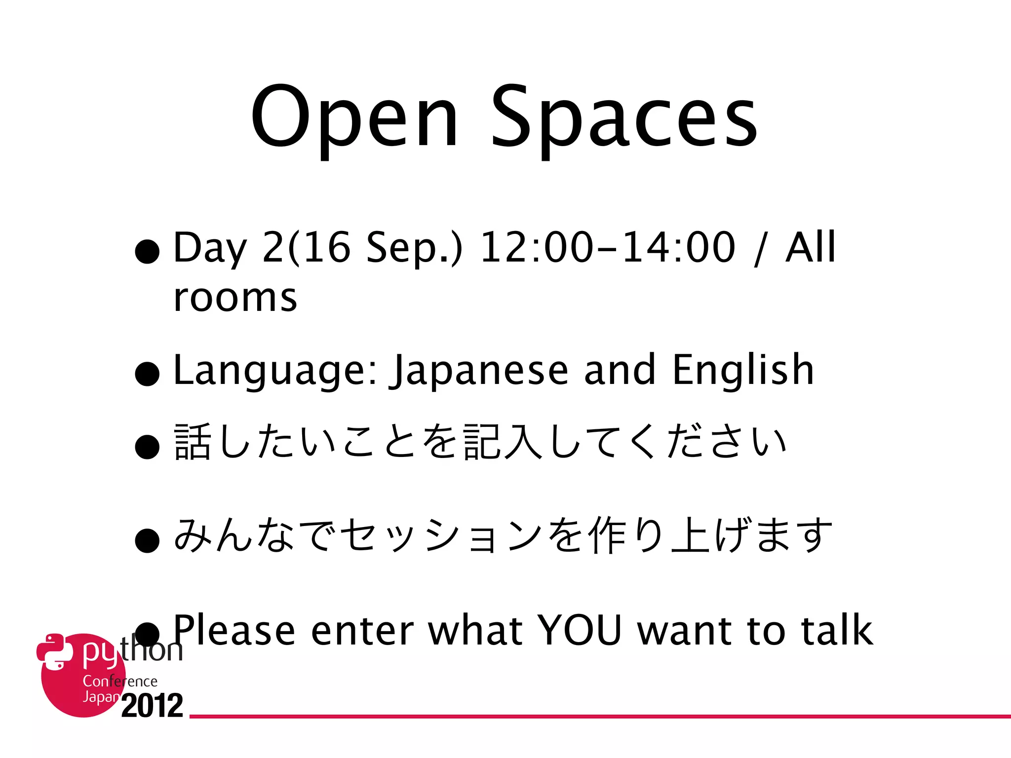 Open Spaces
• Day 2(16 Sep.) 12:00-14:00 / All rooms
• Language: Japanese and English
• 話したいことを記入してください
• みんなでセッションを作り上げます
• Please enter what YOU want to talk
 