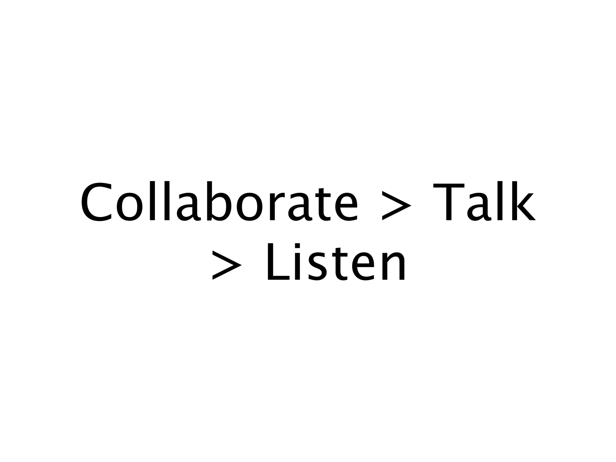 Collaborate > Talk > Listen
 