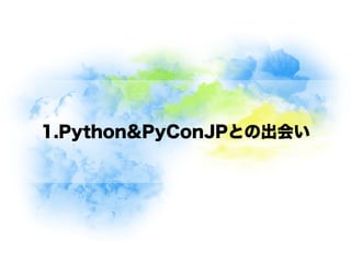 1.Python&PyConJPとの出会い
 