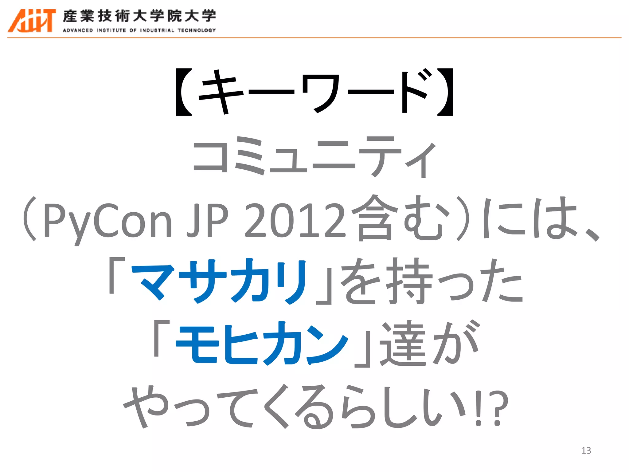 13
【キーワード】
コミュニティ
（PyCon JP 2012含む）には、
「マサカリ」を持った
「モヒカン」達が
やってくるらしい!?
 