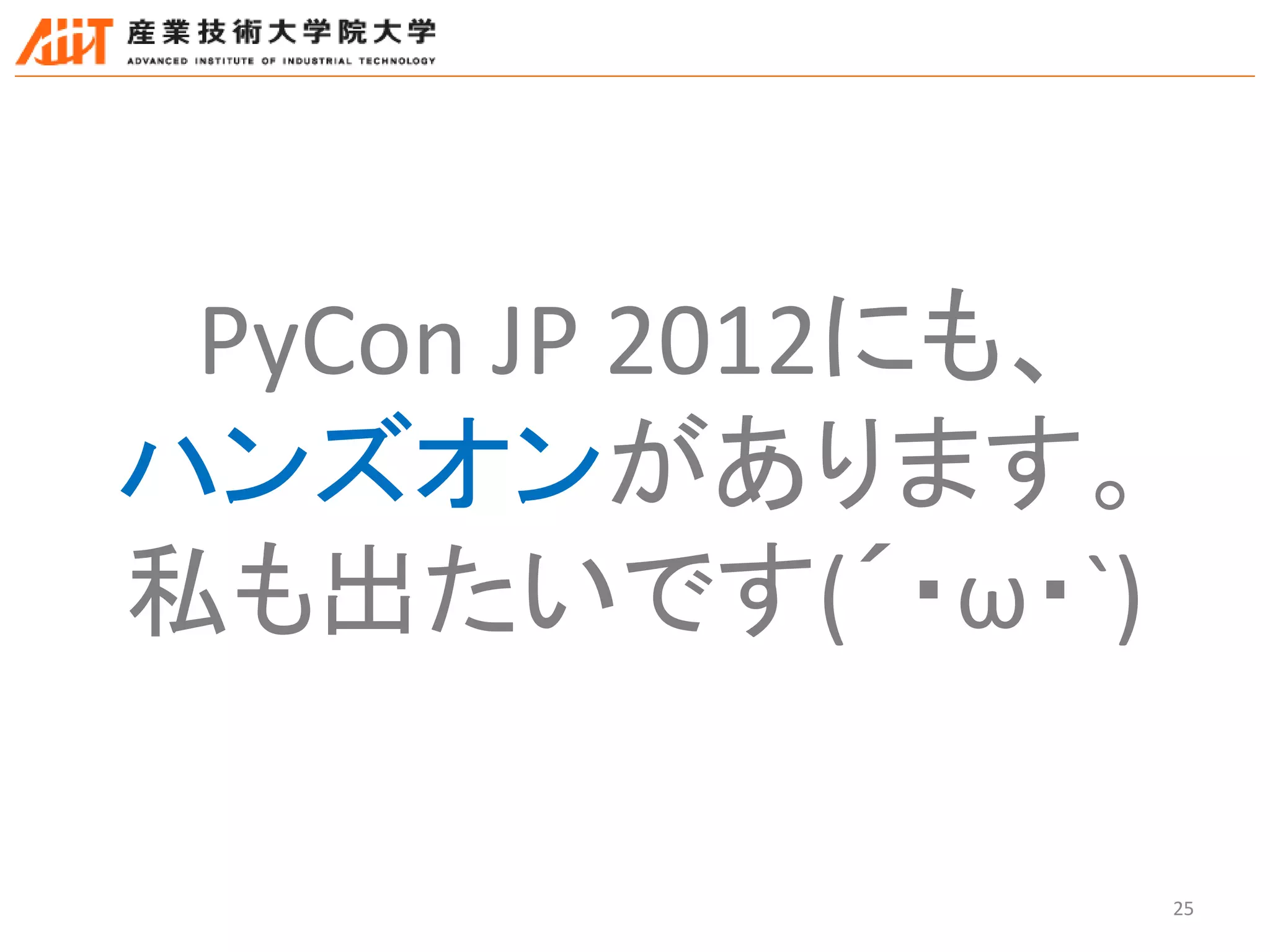 25
PyCon JP 2012にも、
ハンズオンがあります。
私も出たいです(´・ω・`)
 
