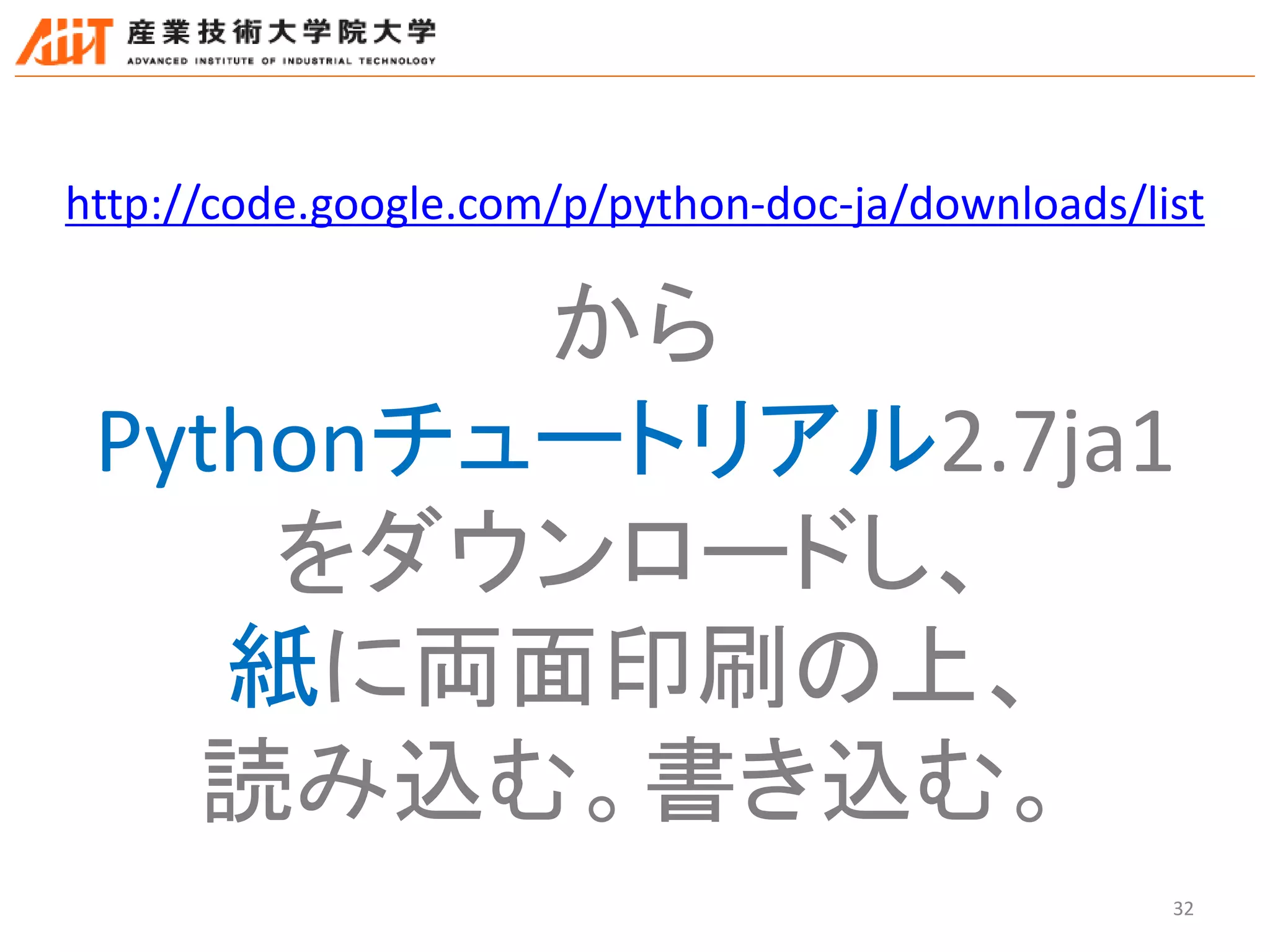 32
http://code.google.com/p/python-doc-ja/downloads/list
から
Pythonチュートリアル2.7ja1
をダウンロードし、
紙に両面印刷の上、
読み込む。書き込む。
 