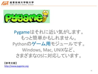 36
Pygameはそれに近い気がします。
もっと簡単かもしれません。
Pythonのゲーム用モジュールです。
Windows, Mac, UNIXなど、
さまざまなOSに対応しています。
【参考文献】
http://www.pygame.org
 