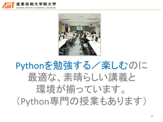 39
Pythonを勉強する／楽しむのに
最適な、素晴らしい講義と
環境が揃っています。
（Python専門の授業もあります）
 