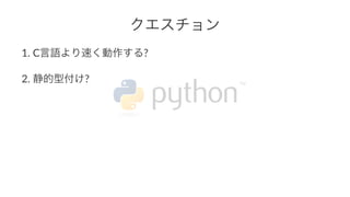 クエスチョン 
1. C言語より速く動作する? 
2. 静的型付け? 
 
