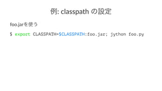 例:"classpath"の設定 
foo.jarを使う 
$ export CLASSPATH=$CLASSPATH:foo.jar; jython foo.py 
 