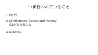いま行われていること 
1. PyPy3 
2. STM(So,ware1Transac5onal1Memory) 
GILがとれるかも 
3. numpypy 
 