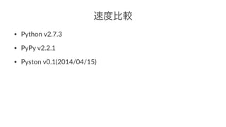速度比較 
• Python(v2.7.3 
• PyPy(v2.2.1 
• Pyston(v0.1(2014/04/15) 
 