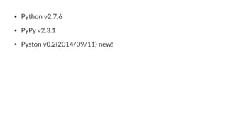 • Python(v2.7.6 
• PyPy(v2.3.1 
• Pyston(v0.2(2014/09/11)(new! 
 
