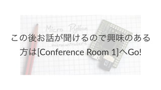 この後お話が聞けるので興味のある 
方は[Conference)Room)1]へGo! 
 