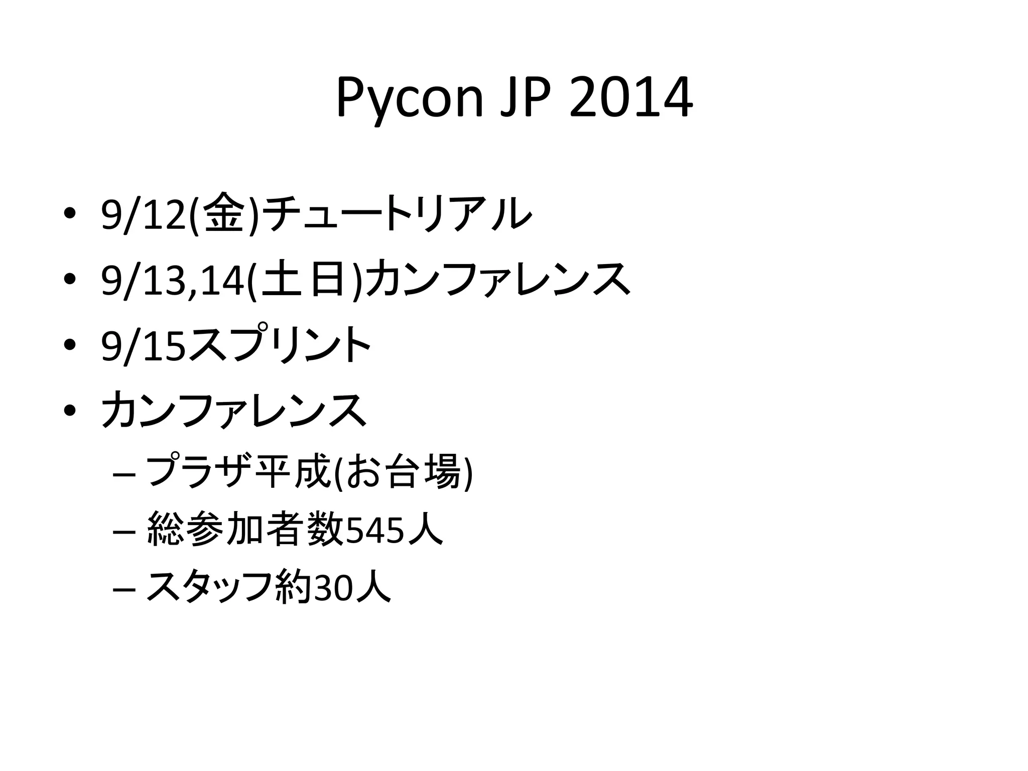 Pycon JP 2014 
•9/12(金)チュートリアル 
•9/13,14(土日)カンファレンス 
•9/15スプリント 
•カンファレンス 
–プラザ平成(お台場) 
–総参加者数545人 
–スタッフ約30人  