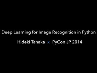 Deep Learning for Image Recognition in Python 
x 
Hideki Tanaka PyCon JP 2014 
 