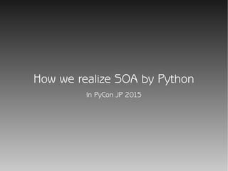 How we realize SOA by Python
In PyCon JP 2015
 
