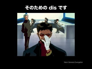 そのための dis です
Neon Genesis Evangelion
 