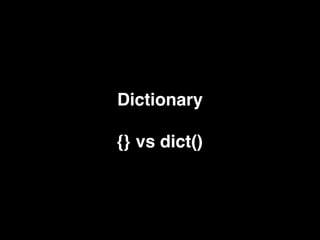 Dictionary
{} vs dict()
 