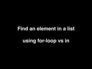 Find an element in a list
using for-loop vs in
 