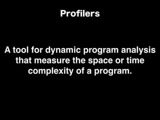 A tool for dynamic program analysis
that measure the space or time
complexity of a program.
Proﬁlers
 