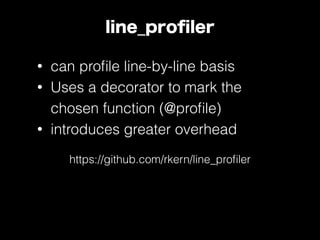 line_proﬁler
• can proﬁle line-by-line basis
• Uses a decorator to mark the
chosen function (@proﬁle)
• introduces greater overhead
https://github.com/rkern/line_proﬁler
 