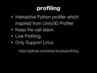 proﬁling
• Interactive Python proﬁler which
inspired from Unity3D Proﬁler
• Keep the call stack.
• Live Proﬁling
• Only Support Linux
https://github.com/what-studio/proﬁling
 