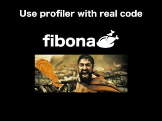 ﬁbona
Use proﬁler with real code
 