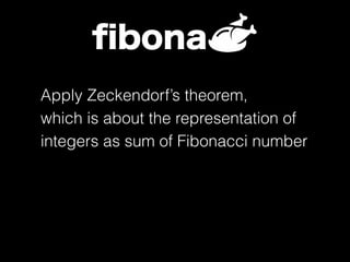 ﬁbona
Apply Zeckendorf’s theorem,
which is about the representation of
integers as sum of Fibonacci number
 