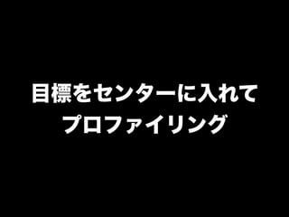 目標をセンターに入れて 
プロファイリング
 