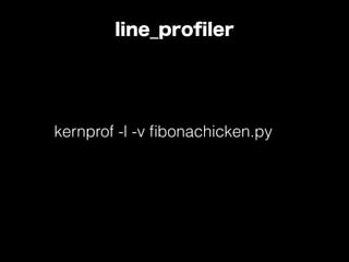 line_proﬁler
kernprof -l -v ﬁbonachicken.py
 